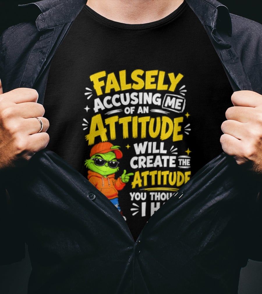 Falsely Accusing Me Of An Attitude Will Create The Attitude You Thought I Had Grinch T-Shirt
