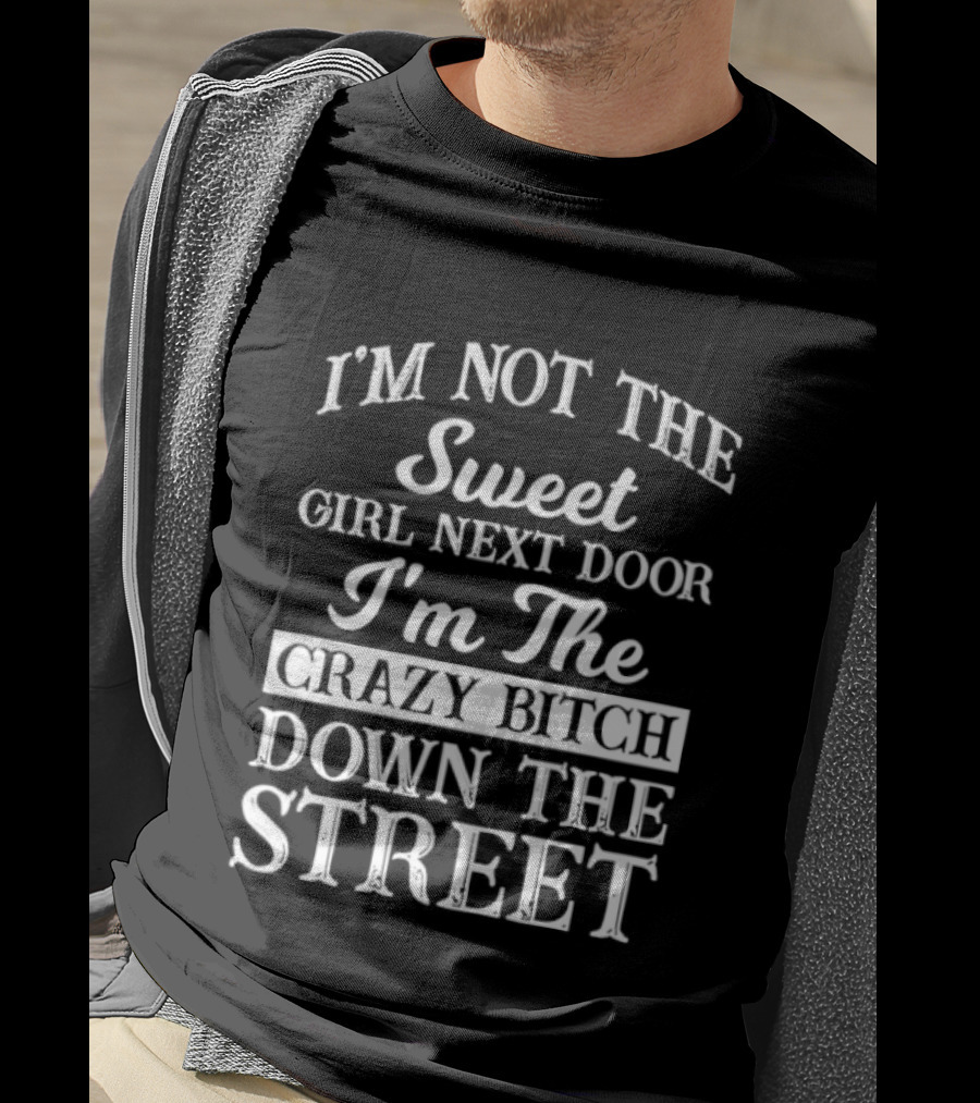 I'm Not The Sweet Girl Next Door I'm The Crazy Bitch Down The Street T-Shirt