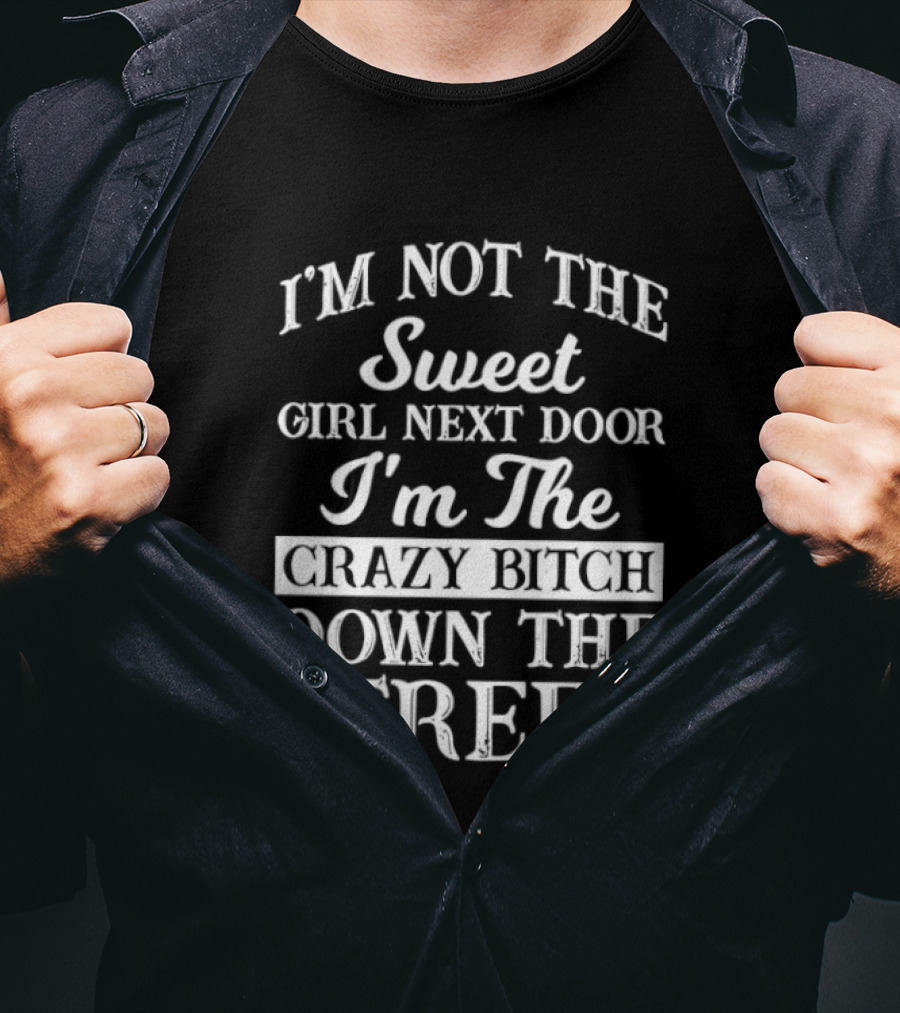 I'm Not The Sweet Girl Next Door I'm The Crazy Bitch Down The Street T-Shirt