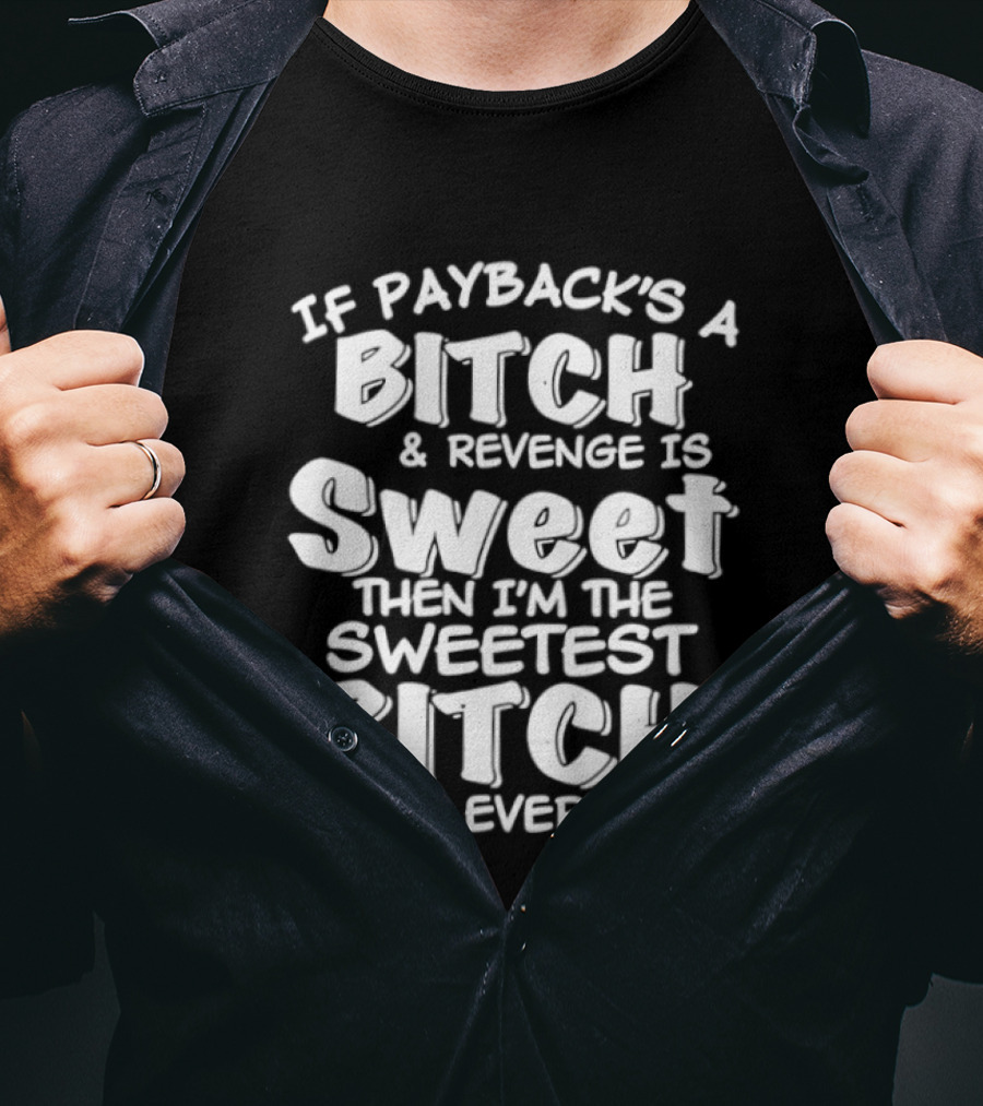 If Payback's A Bitch And Revenge Is Sweet Then I'm The Sweetest Bitch You'll Ever Meet T-Shirt