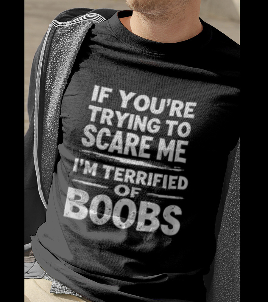 If You're Trying To Scare Me I'm Terrified Of Boobs T-Shirt