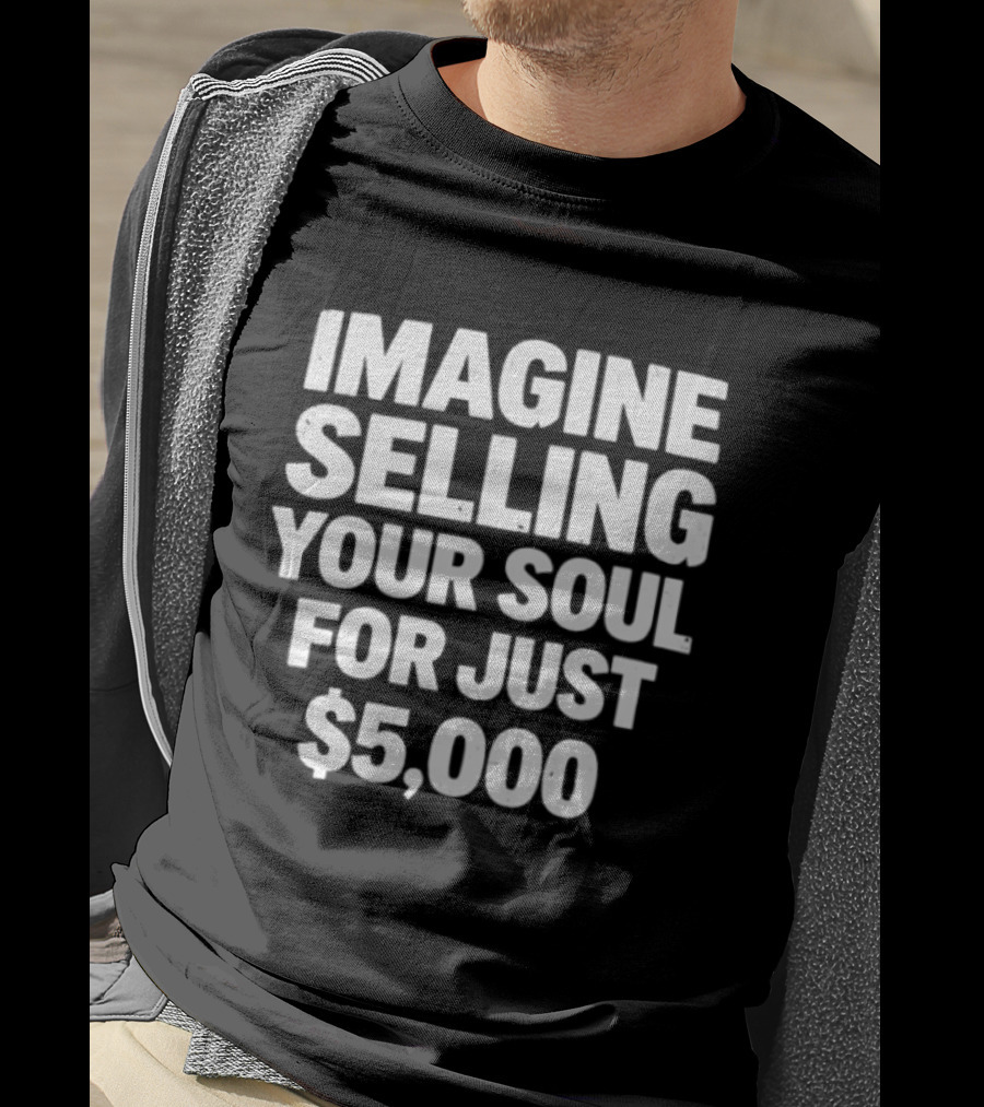 Imagine Selling Your Soul For Just $5,000 T-Shirt