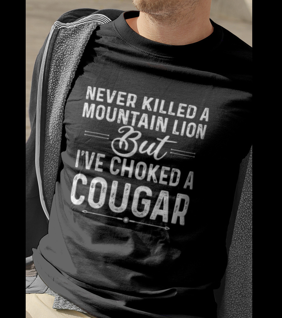 Never Killed A Mountain Lion But I've Choked A Cougar T-Shirt
