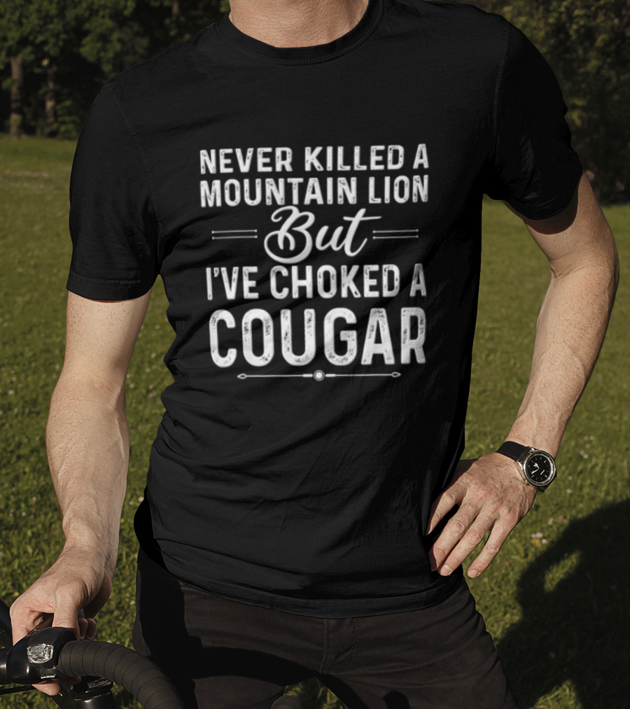 Never Killed A Mountain Lion But I've Choked A Cougar T-Shirt