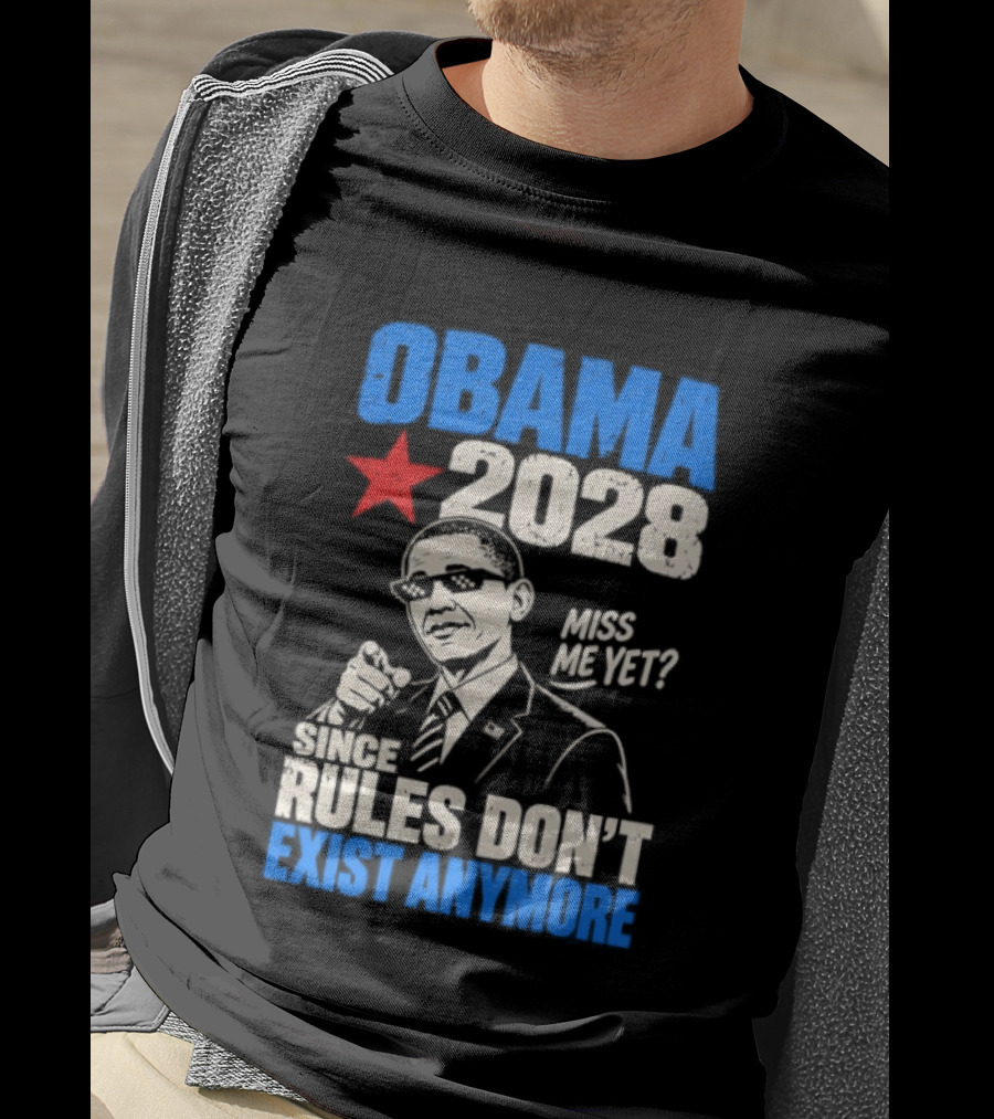 Obama 2028 Miss Me Yet Since Rules Don't Exist Anymore T-Shirt