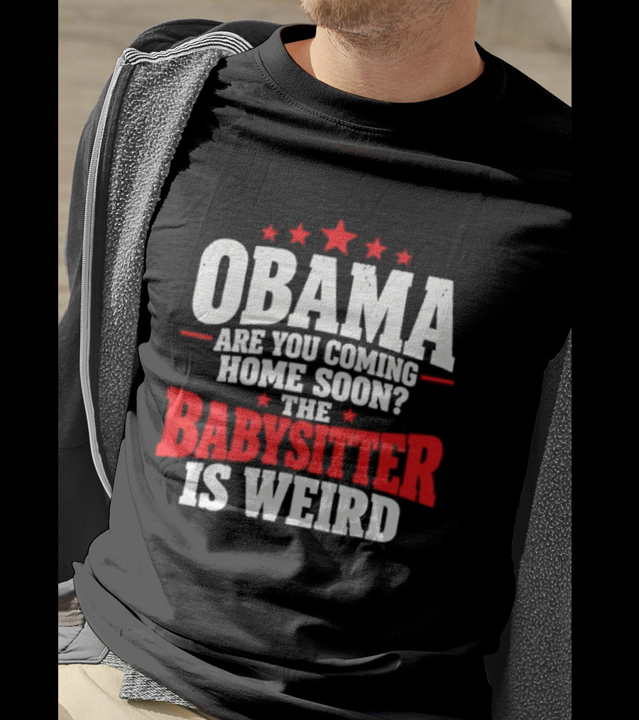 Obama Are You Coming Home Soon The Babysitter Is Weird T-Shirt