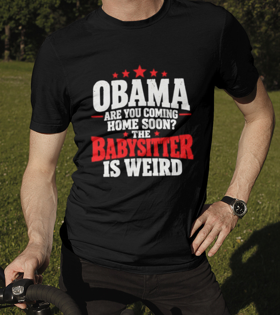 Obama Are You Coming Home Soon The Babysitter Is Weird T-Shirt