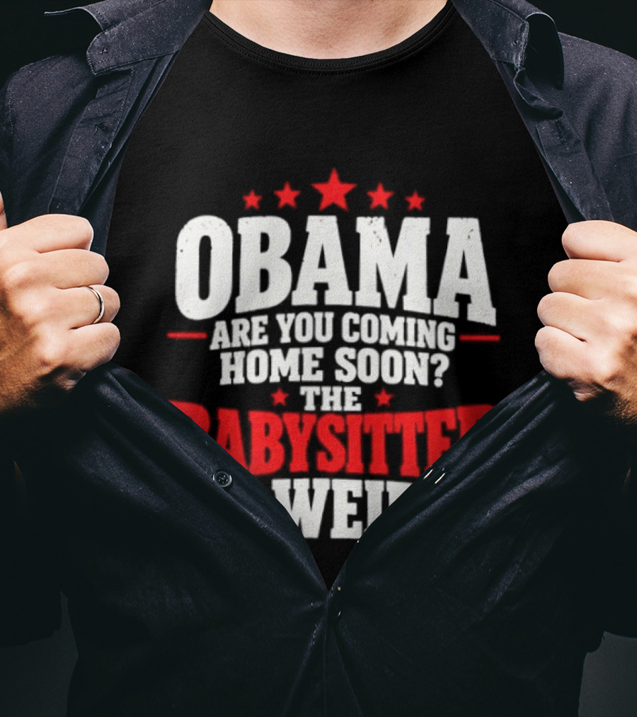 Obama Are You Coming Home Soon The Babysitter Is Weird T-Shirt