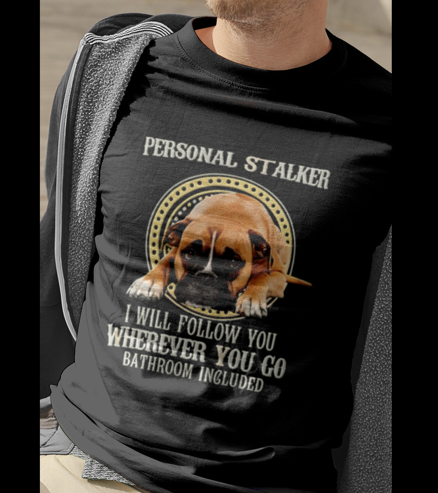 Personal Stalker I Will Follow You Wherever You Go Bathroom Included Dog T-Shirt