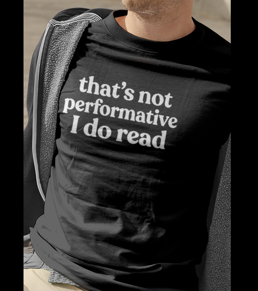 That's Not Performative I Do Read T-Shirt