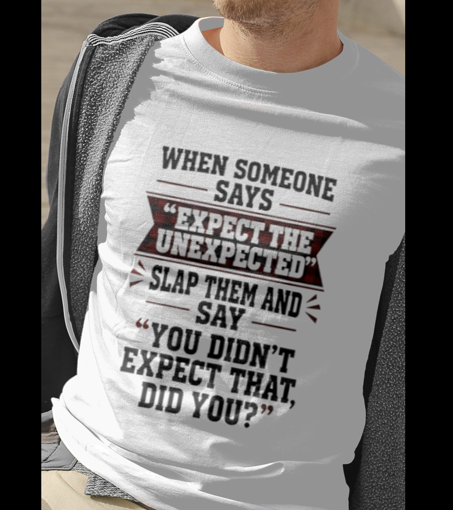When Someone Says Expect The Unexpected Slap Them Say You Didn't Expect That Did You T-Shirt