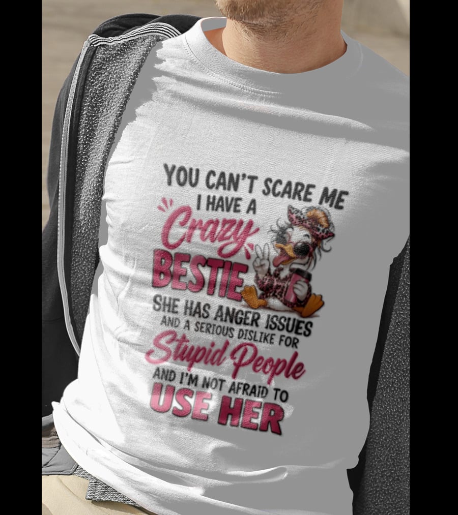 You Can't Scare Me I Have A Crazy Bestie She Has Anger Issues Stupid People Use Her T-Shirt
