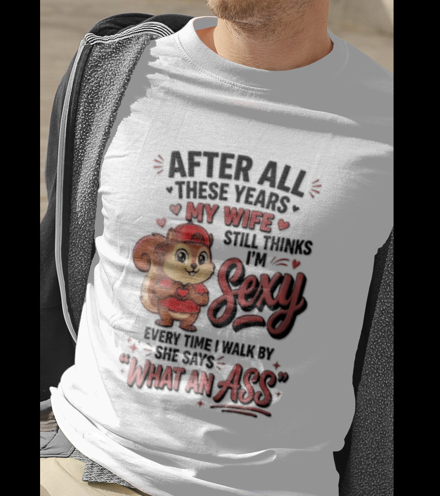 After All These Years My Wife Still Thinks I'm Sexy Every Time I Walk By She Says What An Ass T-Shirt