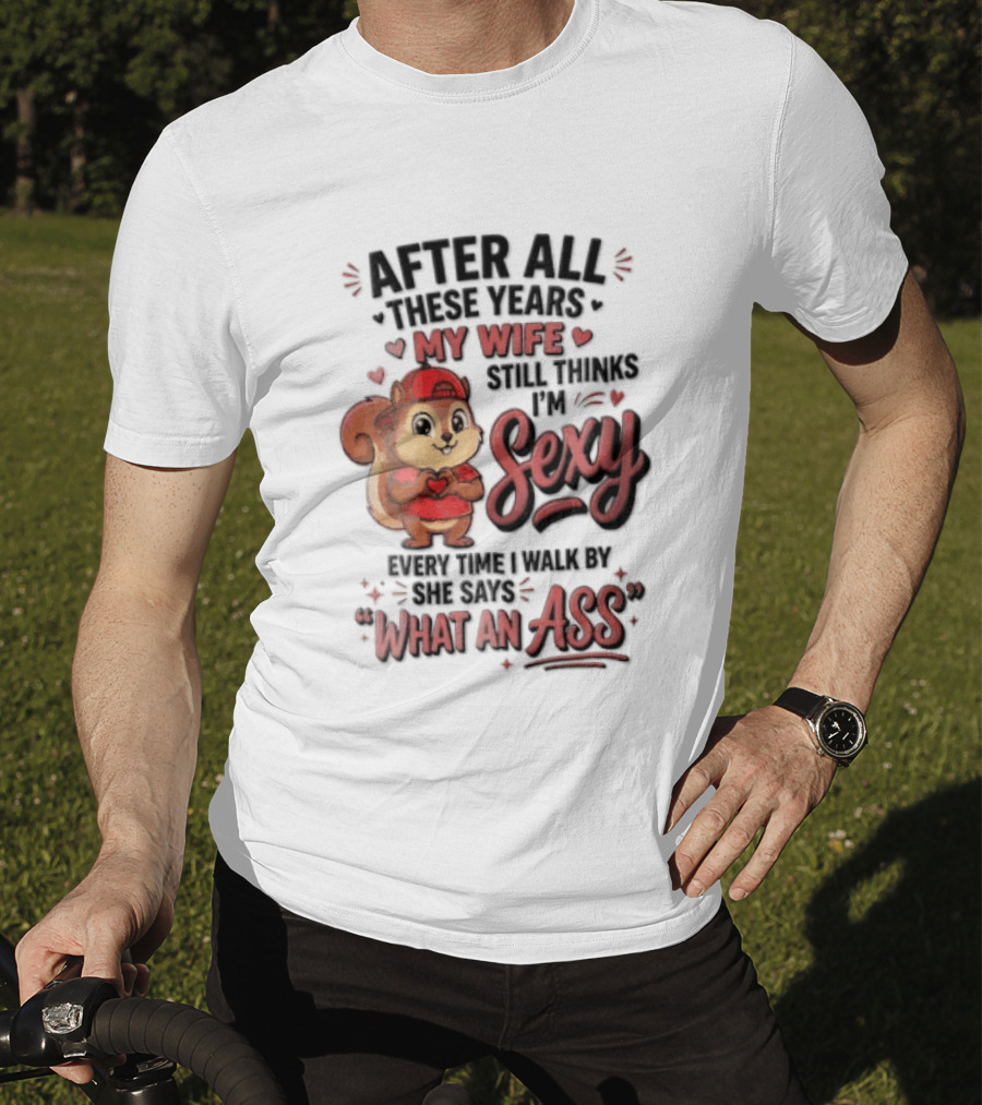 After All These Years My Wife Still Thinks I'm Sexy Every Time I Walk By She Says What An Ass T-Shirt