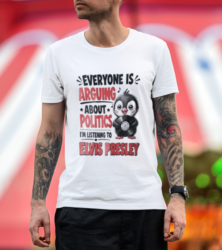 Everyone Is Arguing About Politics I'm Listening To Elvis Presley T-Shirt