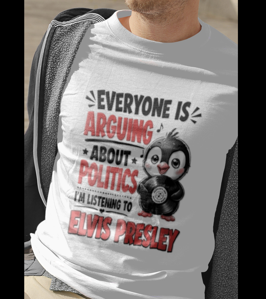 Everyone Is Arguing About Politics I'm Listening To Elvis Presley T-Shirt