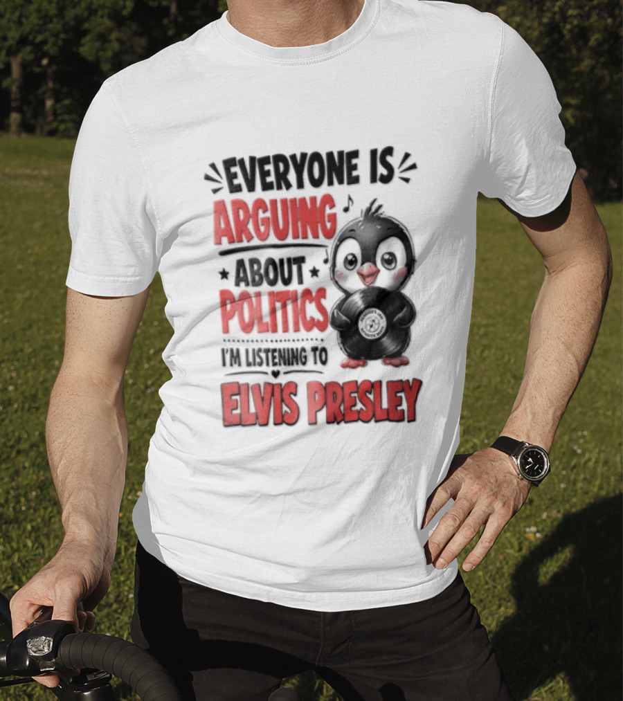 Everyone Is Arguing About Politics I'm Listening To Elvis Presley T-Shirt