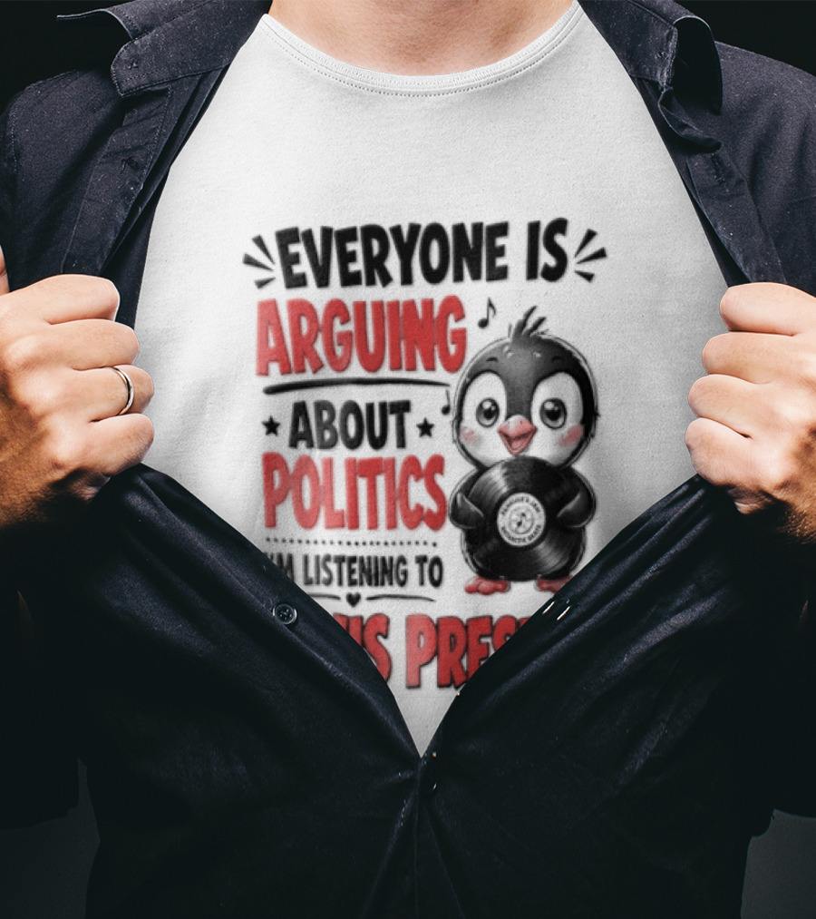 Everyone Is Arguing About Politics I'm Listening To Elvis Presley T-Shirt