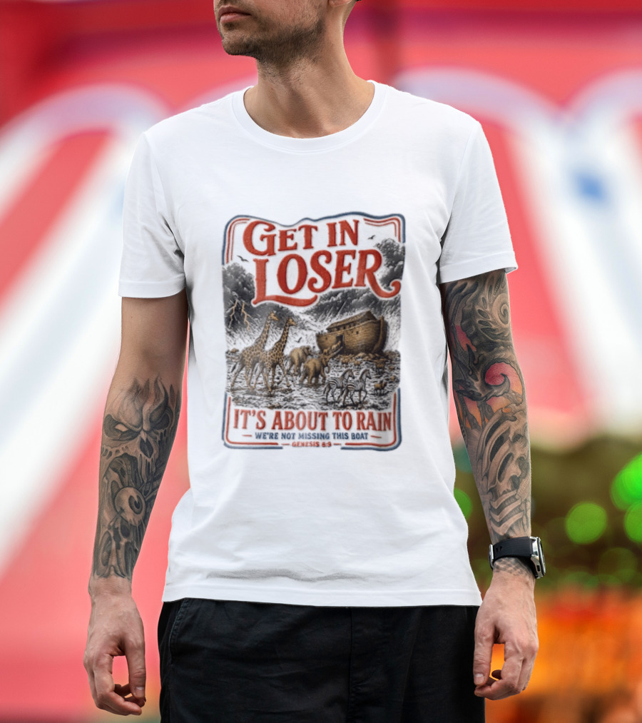 Get In Loser It's About To Rain We're Not Missing This Boat Genesis 7:7 Noah's Ark Animals T-Shirt