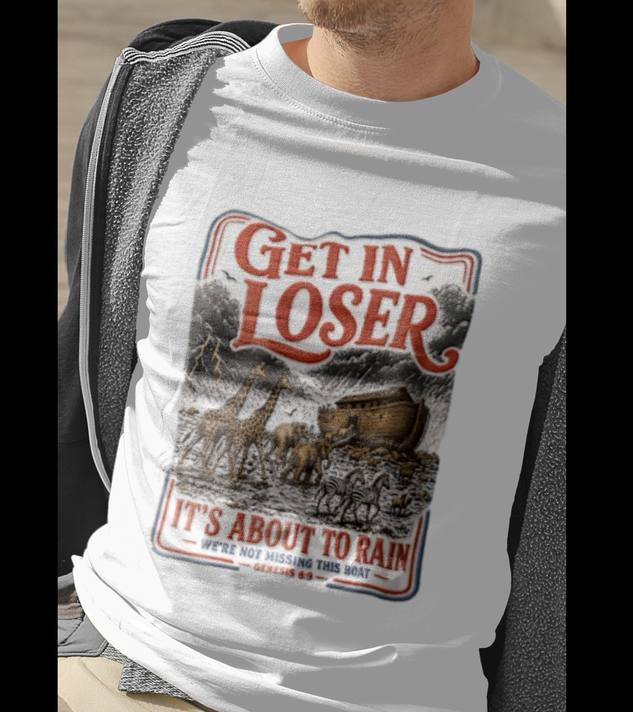 Get In Loser It's About To Rain We're Not Missing This Boat Genesis 7:7 Noah's Ark Animals T-Shirt
