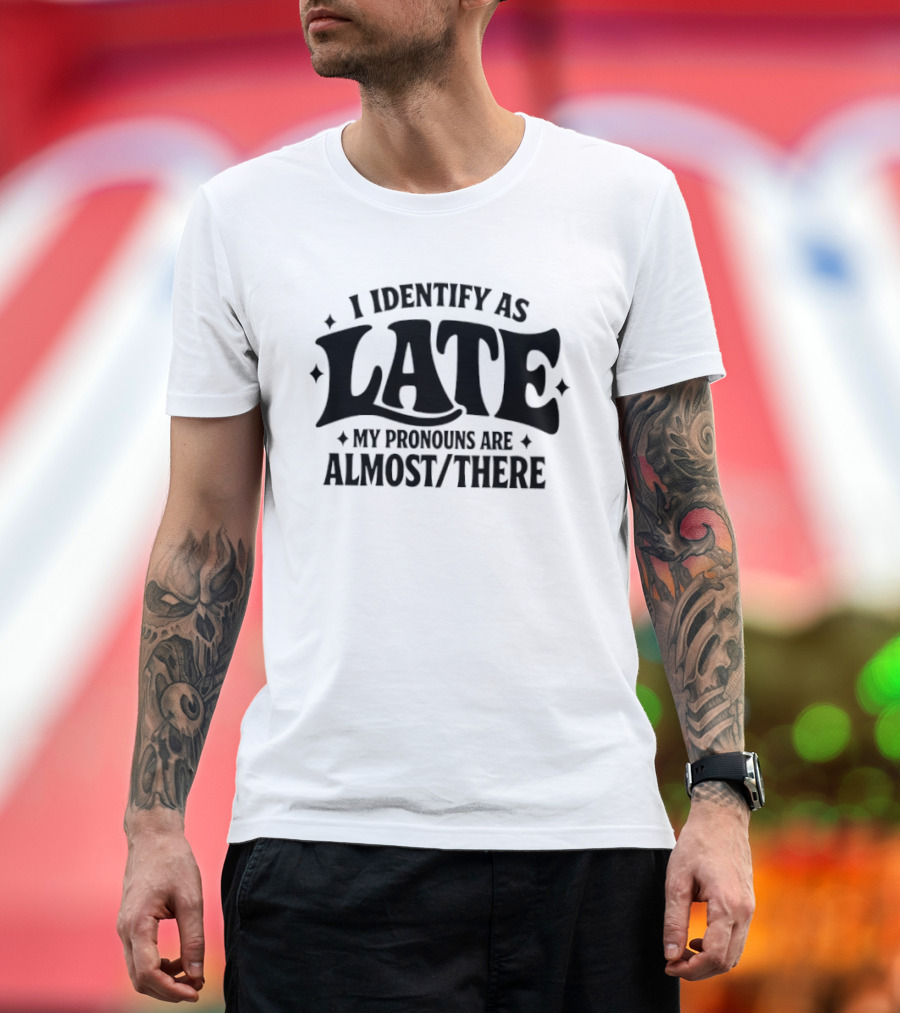 I Identify As Late My Pronouns Are Almost There T-Shirt