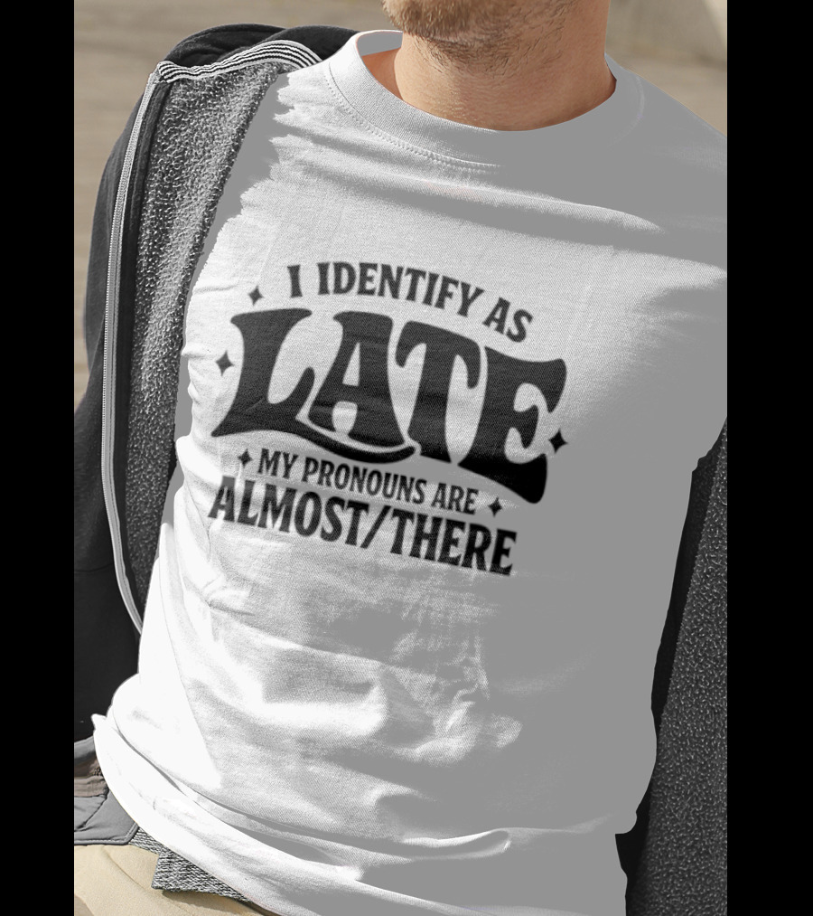 I Identify As Late My Pronouns Are Almost There T-Shirt