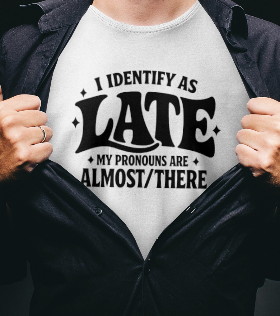 I Identify As Late My Pronouns Are Almost There T-Shirt