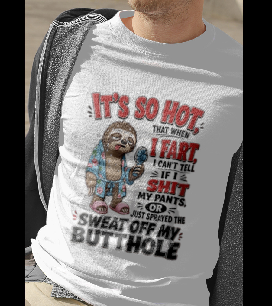 It's So Hot That When I Fart I Can't Tell If I Shit My Pants Or Just Sprayed The Sweat Off My Butthole Sloth With Fan T-Shirt
