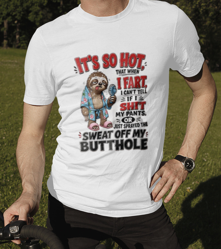 It's So Hot That When I Fart I Can't Tell If I Shit My Pants Or Just Sprayed The Sweat Off My Butthole Sloth With Fan T-Shirt