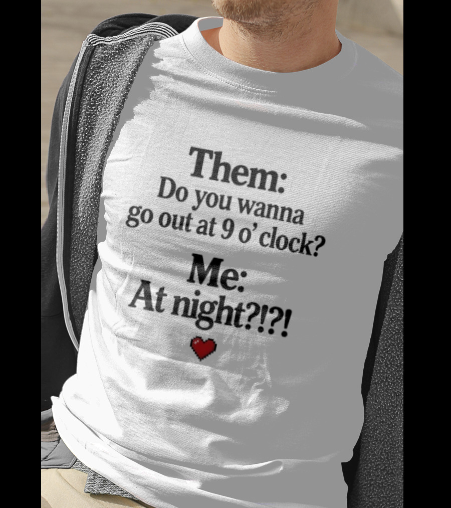 Them Do You Wanna Go Out At 9 O' Me At Night Heart T-Shirt