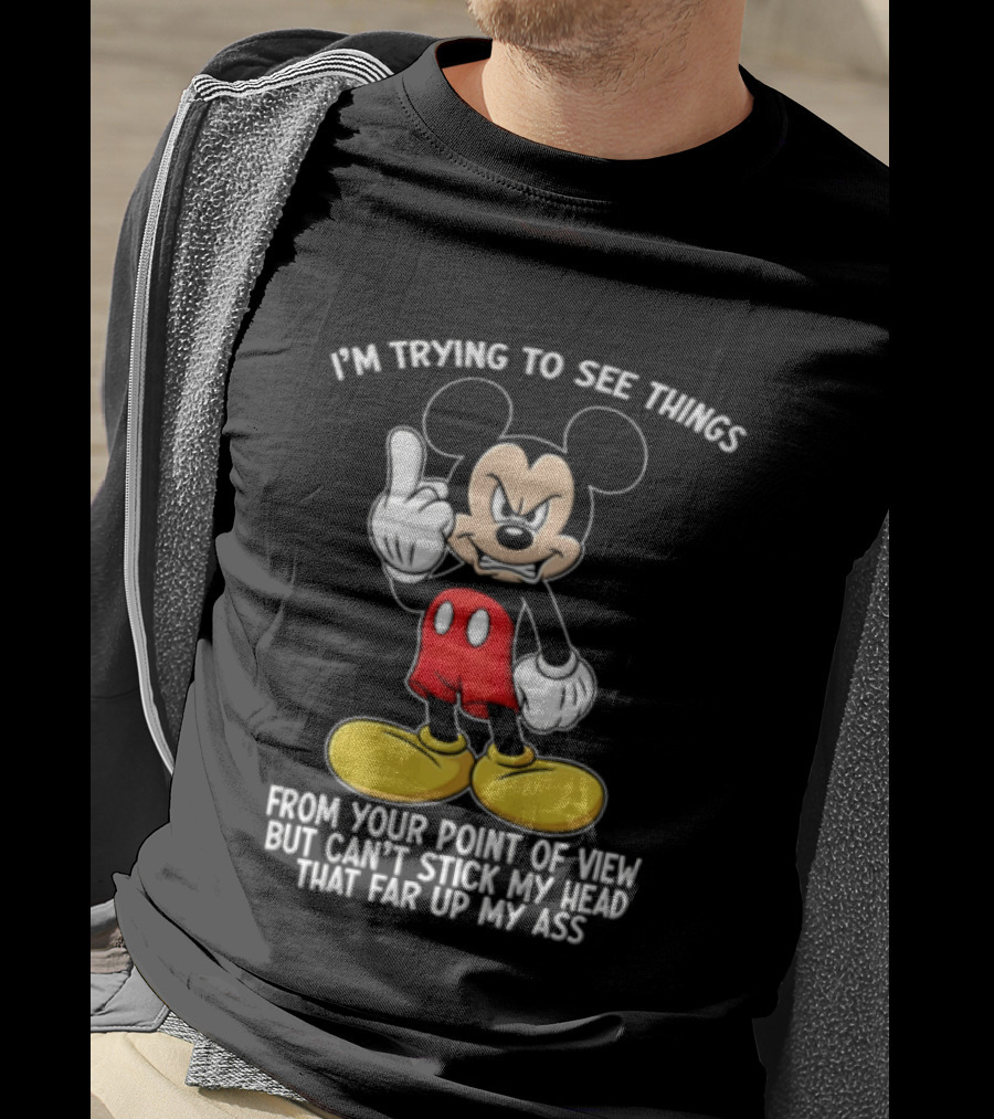 I'm Trying To See Things From Your Point Of View But Can't Stick My Head That Far Up My Ass T-Shirt