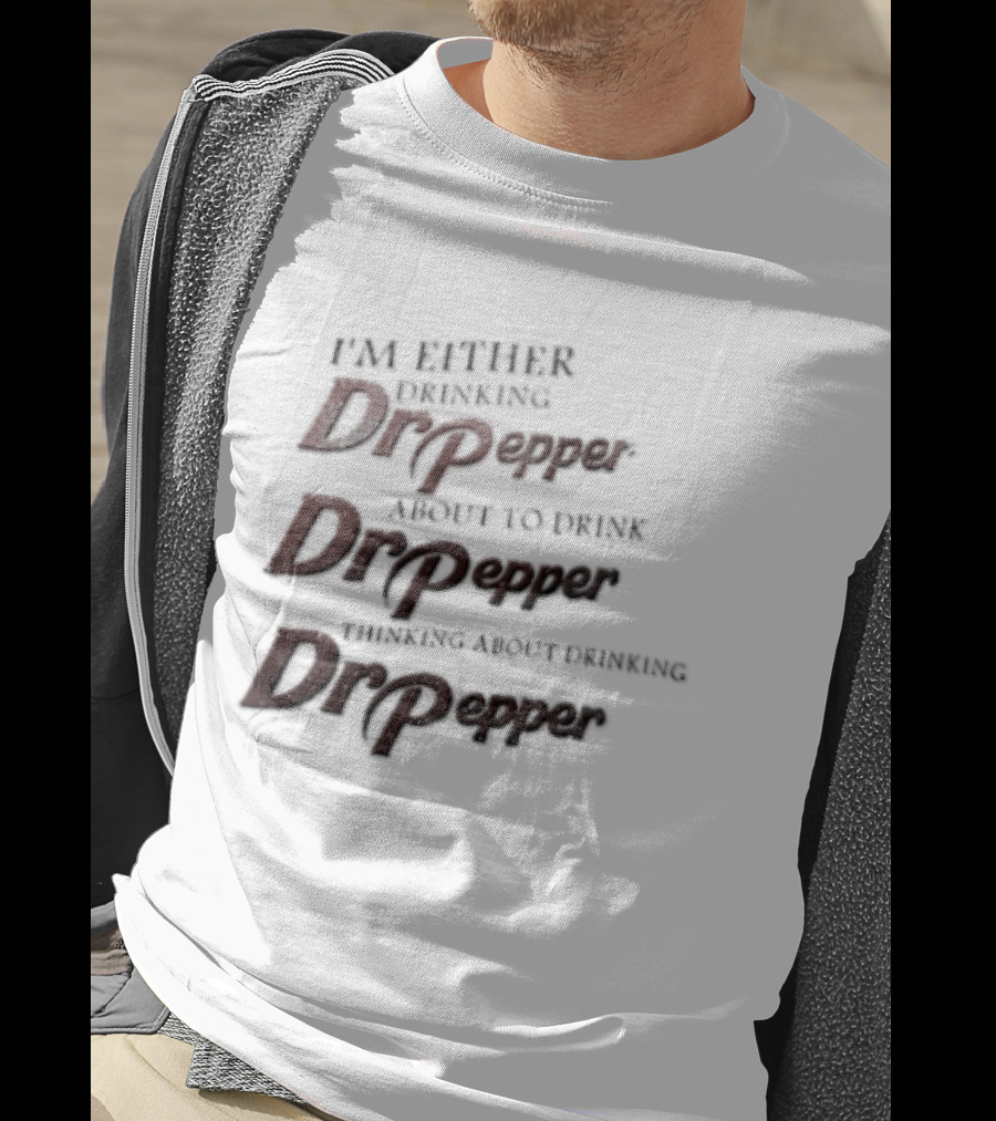 I'm Either Drinking Dr Pepper About To Drink Dr Pepper Thinking About Drinking Dr Pepper T-Shirt