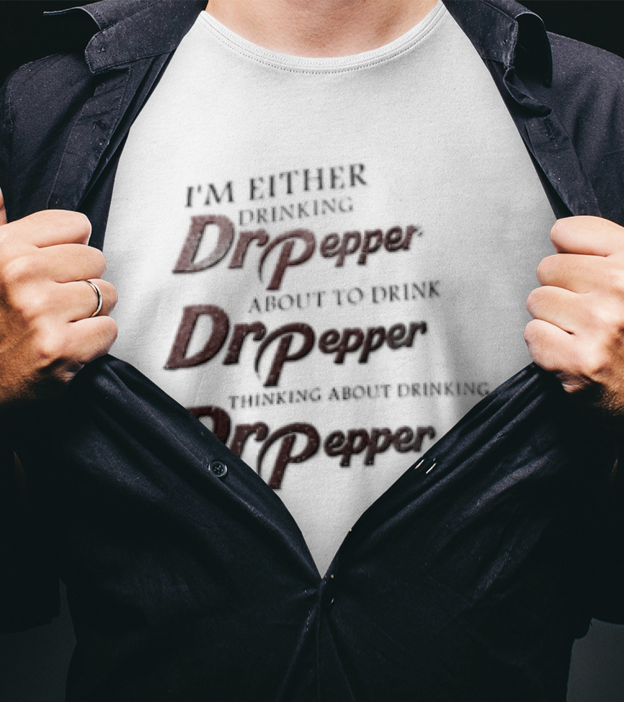 I'm Either Drinking Dr Pepper About To Drink Dr Pepper Thinking About Drinking Dr Pepper T-Shirt