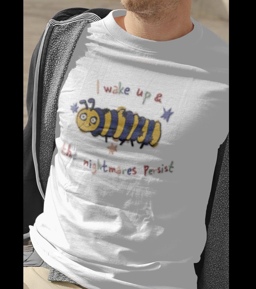 I Wake Up And The Nightmares Persist Cartoon Caterpillar T-Shirt