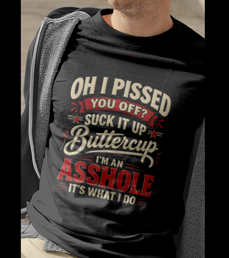 Oh I Pissed You Off Suck It Up Buttercup I'm An Asshole It's What I Do T-Shirt