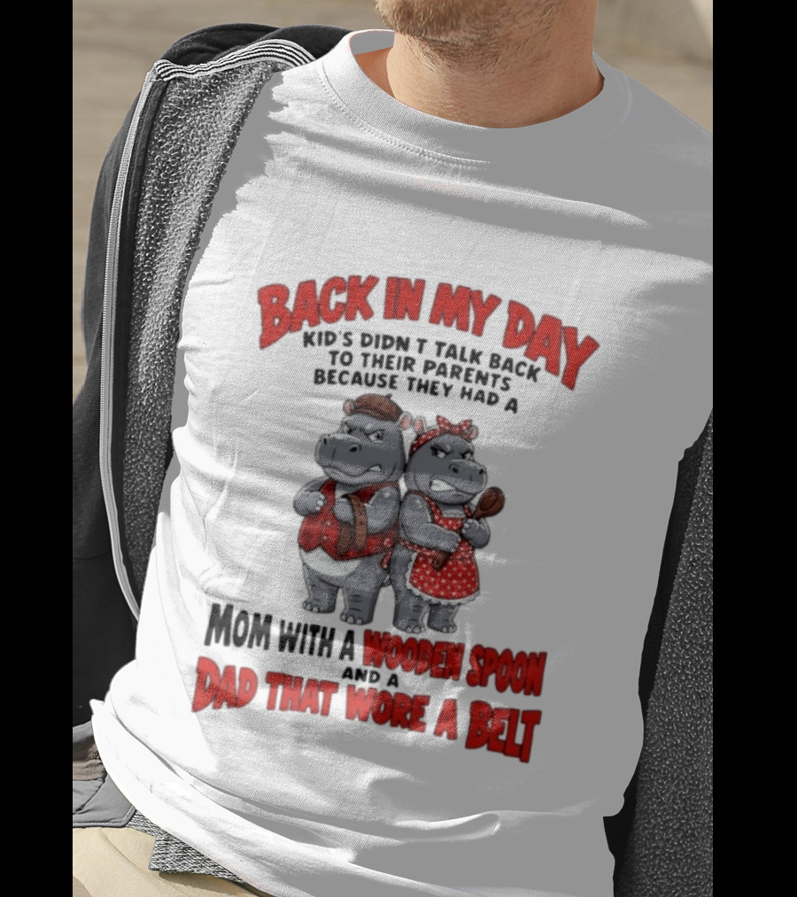 Back In My Day Kids Didn't Talk Back To Parents Hippos Mom With A Wooden Spoon Dad That Wore A Belt T-Shirt