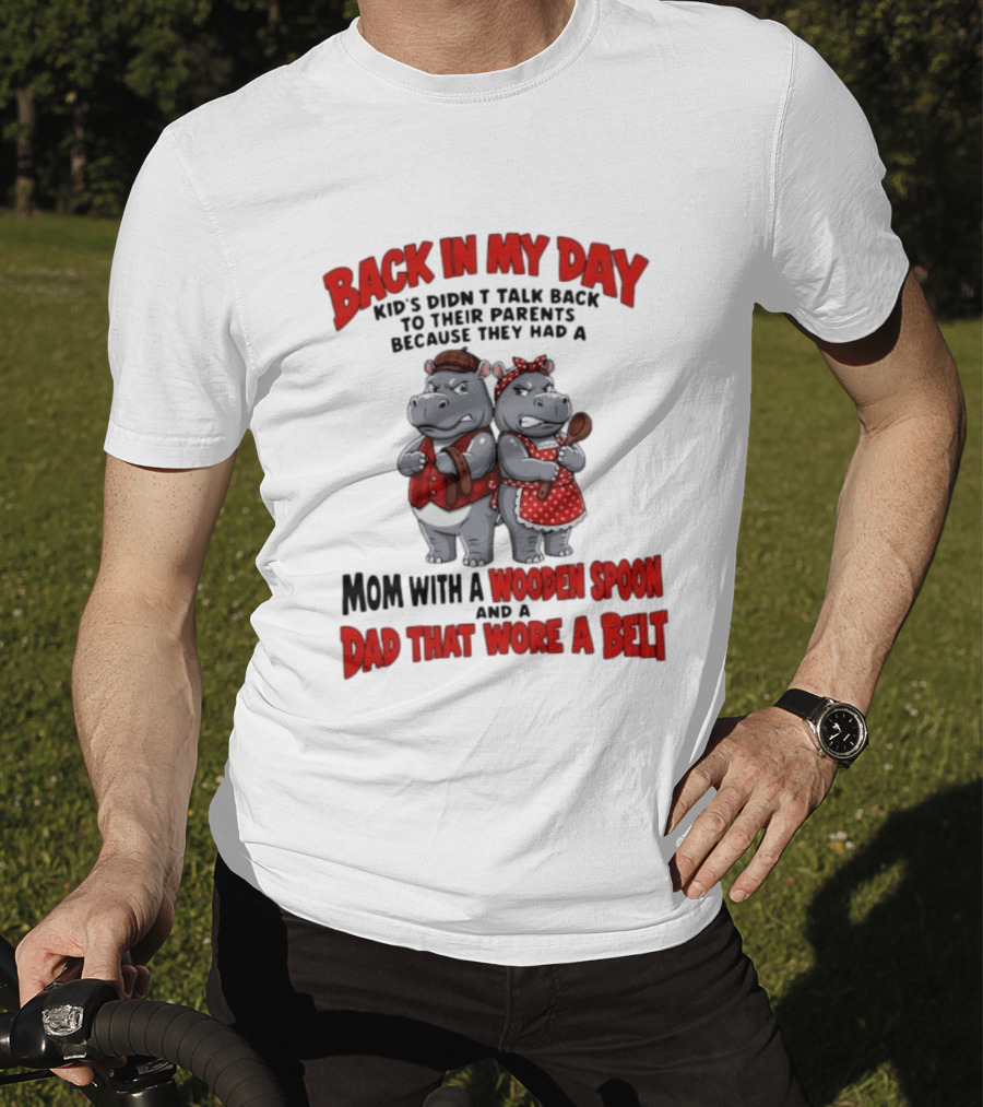 Back In My Day Kids Didn't Talk Back To Parents Hippos Mom With A Wooden Spoon Dad That Wore A Belt T-Shirt