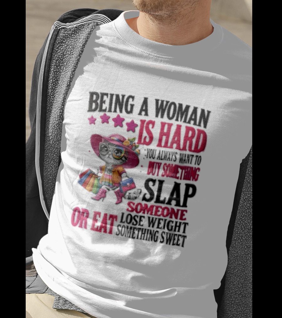 Being A Woman Is Hard You Always Want To Buy Something Slap Someone Lose Weight Or Eat Something Sweet T-Shirt
