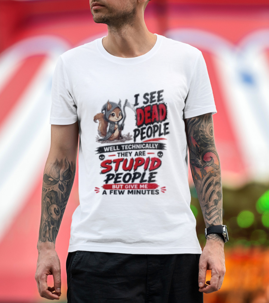 I See Dead People Technically They Are Stupid People Give Me A Few Squirrel T-Shirt