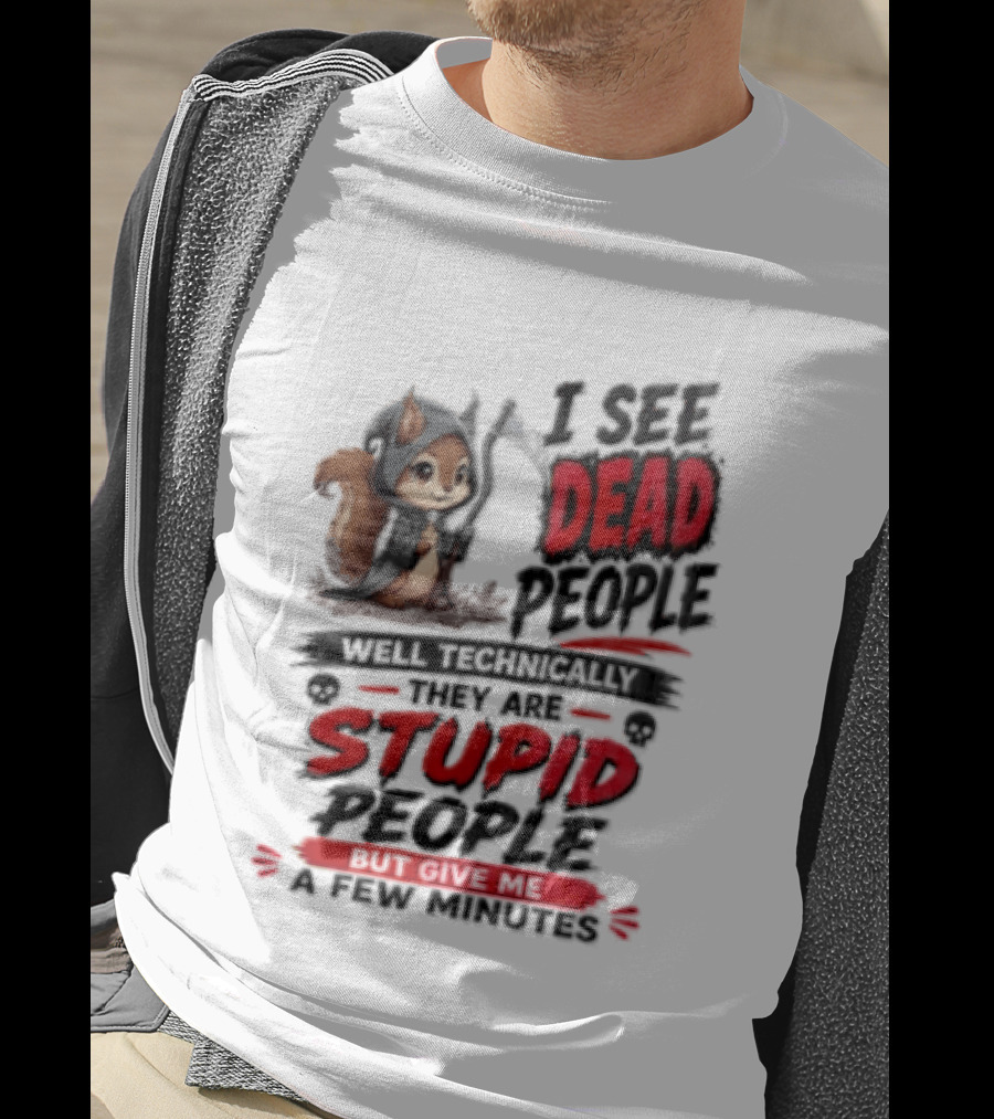 I See Dead People Technically They Are Stupid People Give Me A Few Squirrel T-Shirt