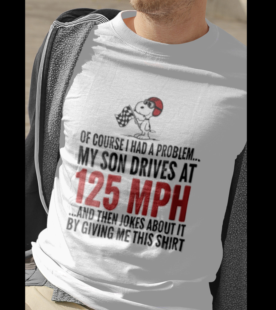 Peanuts Of Course I Had A Problem My Son Drives At 125 MPH Jokes Abut It By Giving Me This T-Shirt