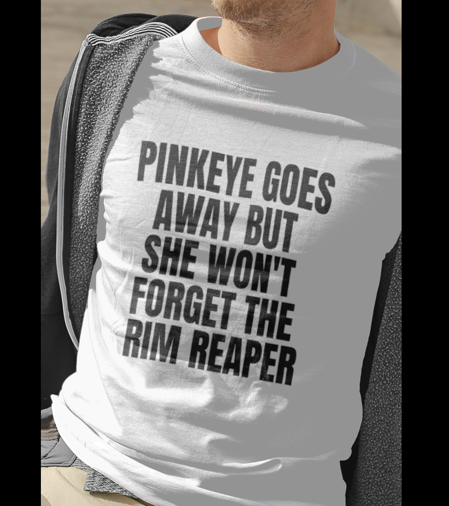 Pinkeye Goes Away But She Won't Forget The Rim Reaper T-Shirt