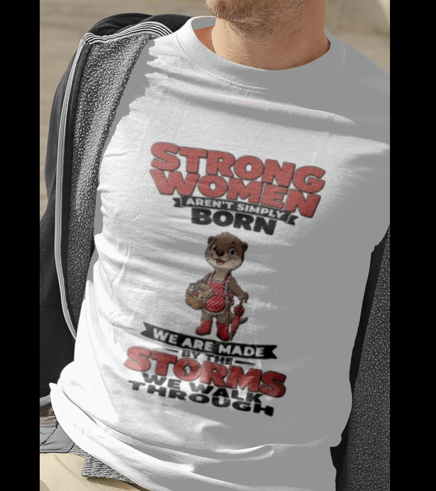 Strong Women Aren't Simply Born We Are Made By The Storms We Walk Through Otter T-Shirt