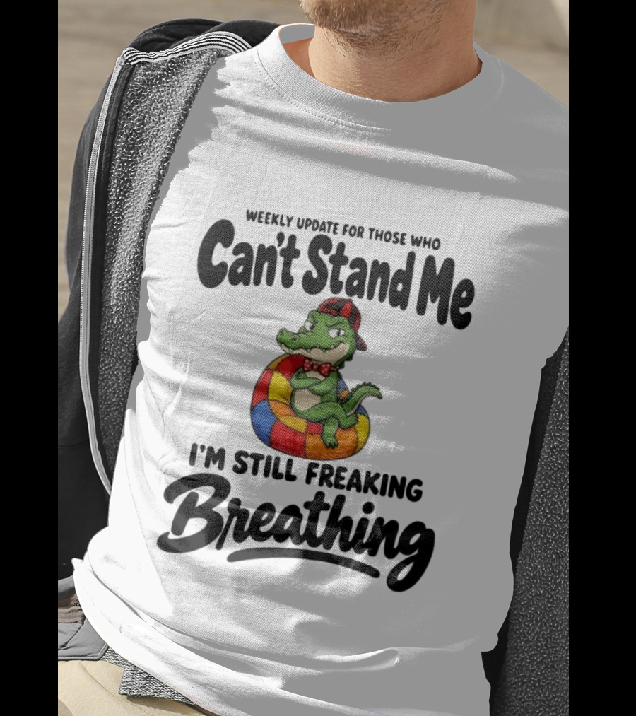 Weekly Update For Those Who Can't Stand Me Alligator Still Freaking Breathing T-Shirt