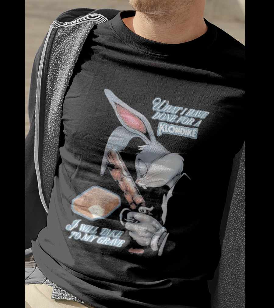 What I Have Done For A Klondike I Will Take To My Grave T-Shirt