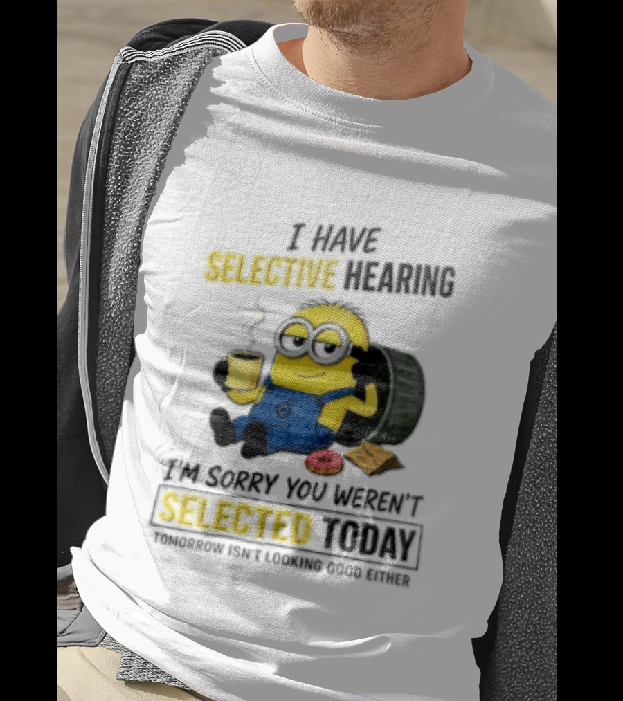 I Have Selective Hearing Minion Humor Coffee Donut I'm Sorry You Weren't Selected Today T-Shirt