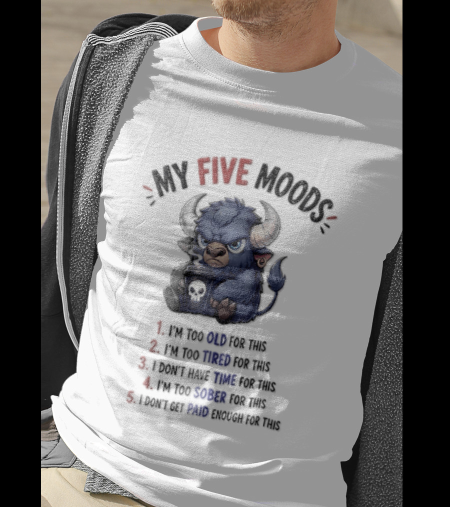 My Five Moods I'm Too Old I'm Too Tired I Don't Have Time I'm Too Sober I Can't Go To Jail T-Shirt