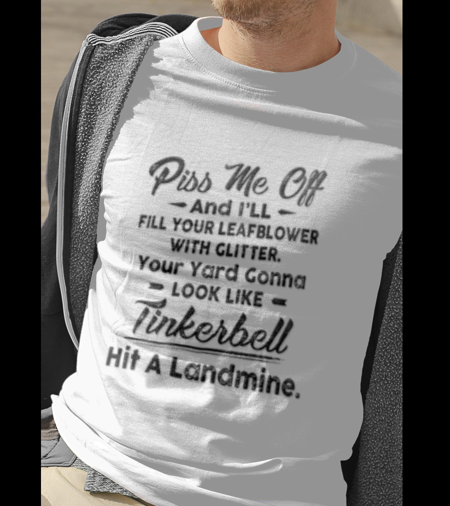 Piss Me Off And I'll Fill Your Leafblower With Glitter Your Yard's Gonna Look Like Tinkerbell Hit A Landmine T-Shirt