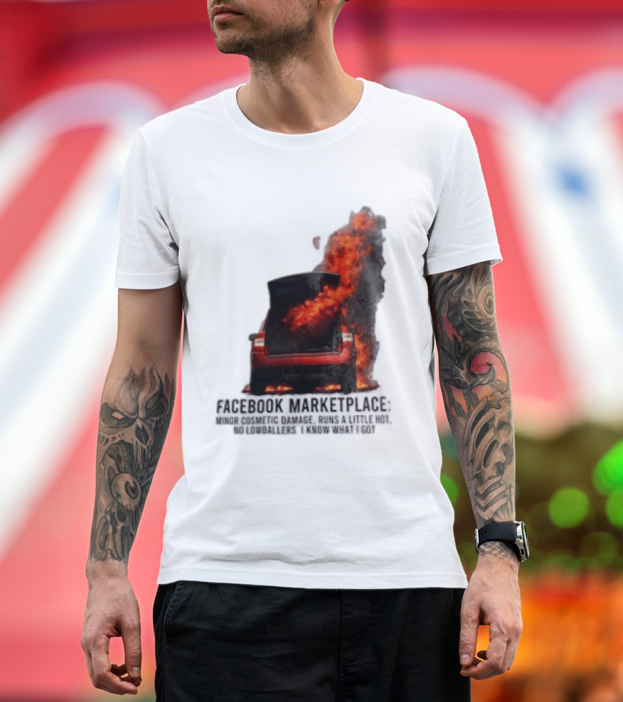 Facebook Marketplace Car Fire Minor Cosmetic Damage Runs A Little Hot No Lowballers I Know What I Got T-Shirt