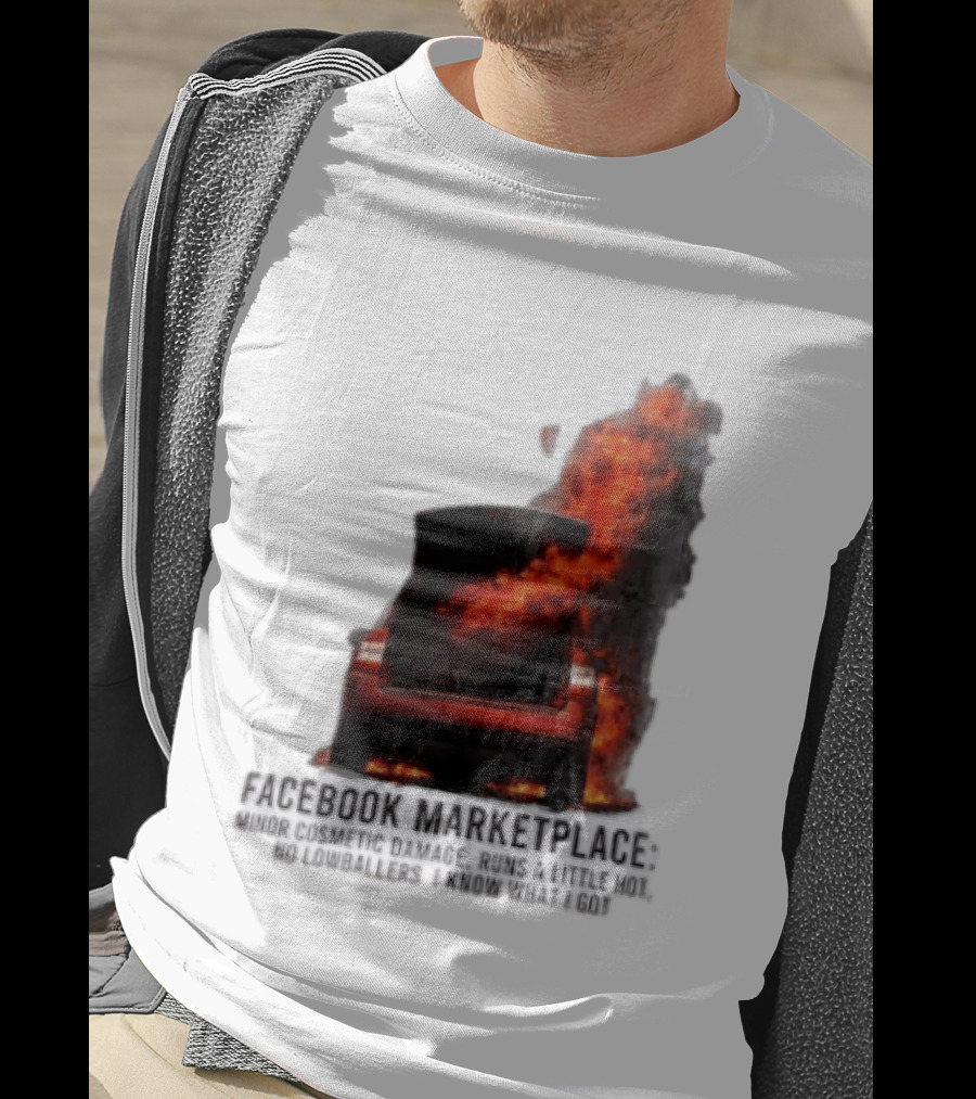 Facebook Marketplace Car Fire Minor Cosmetic Damage Runs A Little Hot No Lowballers I Know What I Got T-Shirt